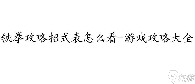 《铁拳攻略招式表解读指南 - 游戏攻略宝典》