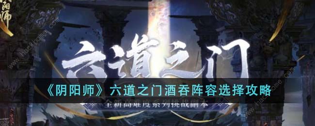 【实战】阴阳师六道之门最强酒吞阵容推荐