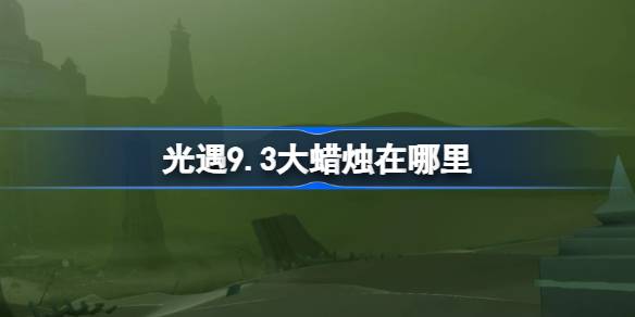 《光遇》9月最新蜡烛收集指南